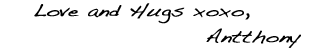Love and Hugs XOXO, Antthony Love and Hugs XOXO, Antthony